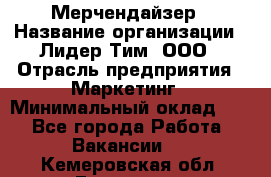 Мерчендайзер › Название организации ­ Лидер Тим, ООО › Отрасль предприятия ­ Маркетинг › Минимальный оклад ­ 1 - Все города Работа » Вакансии   . Кемеровская обл.,Гурьевск г.